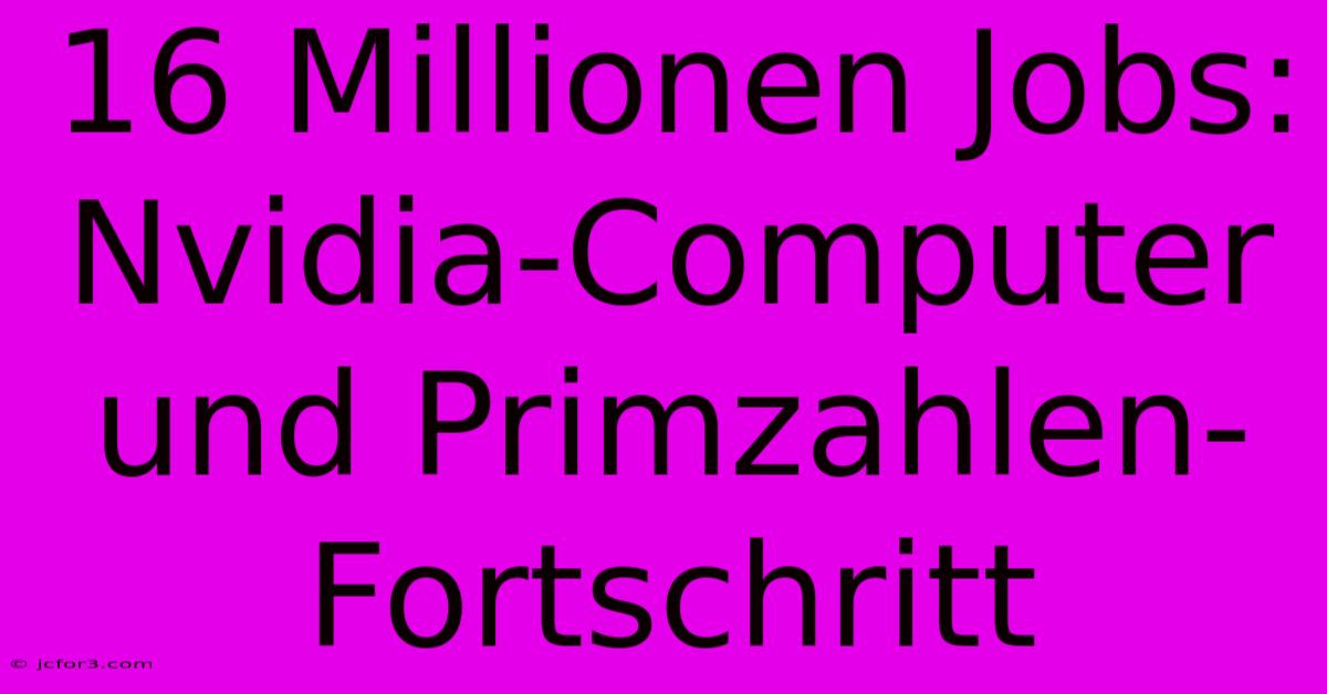 16 Millionen Jobs: Nvidia-Computer Und Primzahlen-Fortschritt