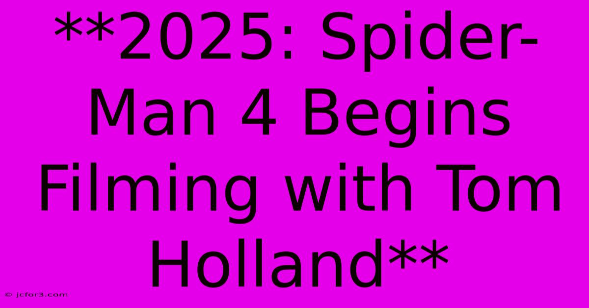 **2025: Spider-Man 4 Begins Filming With Tom Holland**