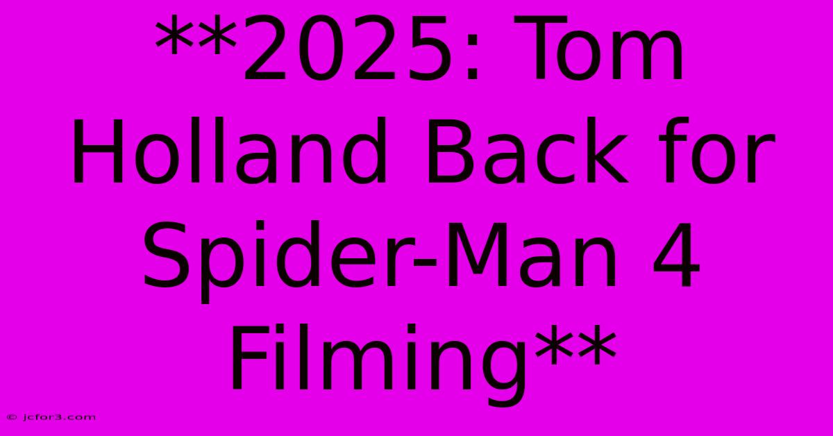 **2025: Tom Holland Back For Spider-Man 4 Filming**