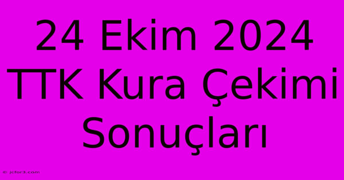 24 Ekim 2024 TTK Kura Çekimi Sonuçları