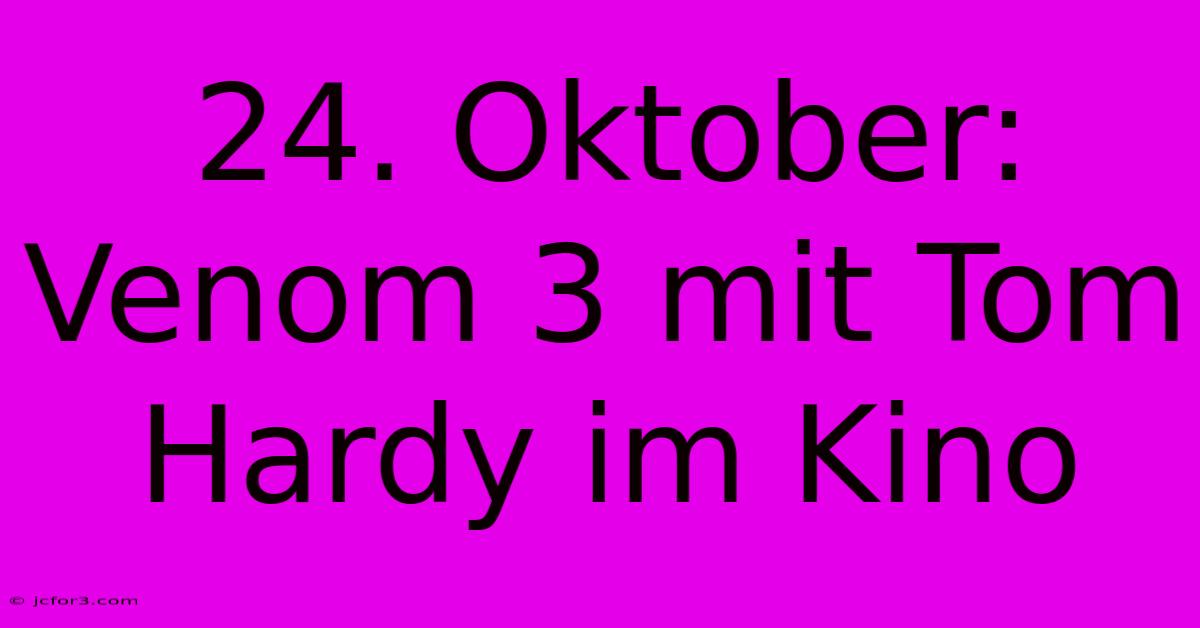 24. Oktober: Venom 3 Mit Tom Hardy Im Kino 