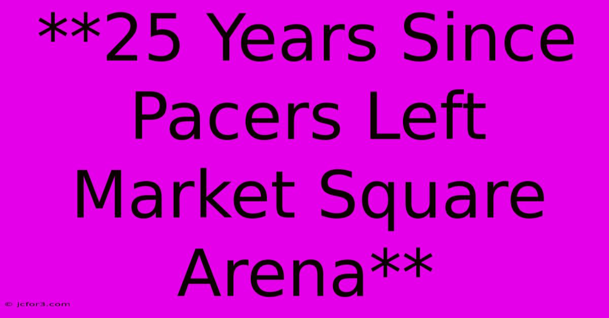 **25 Years Since Pacers Left Market Square Arena**