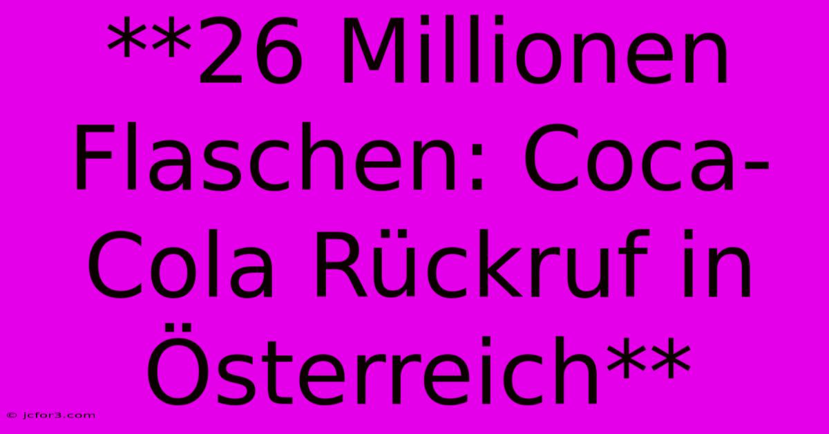 **26 Millionen Flaschen: Coca-Cola Rückruf In Österreich** 