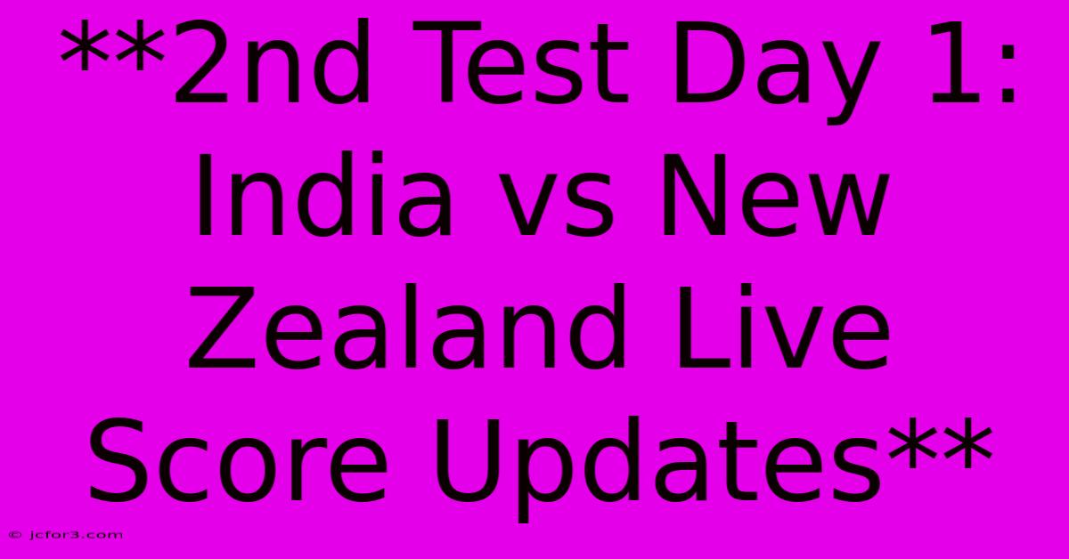 **2nd Test Day 1: India Vs New Zealand Live Score Updates** 