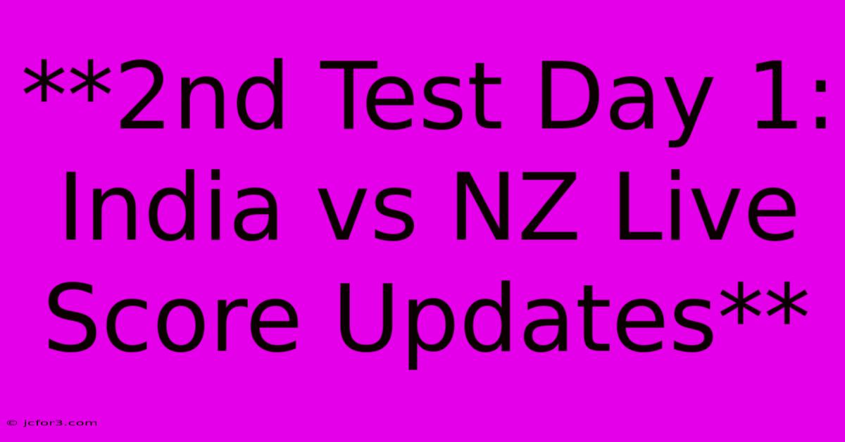 **2nd Test Day 1: India Vs NZ Live Score Updates** 