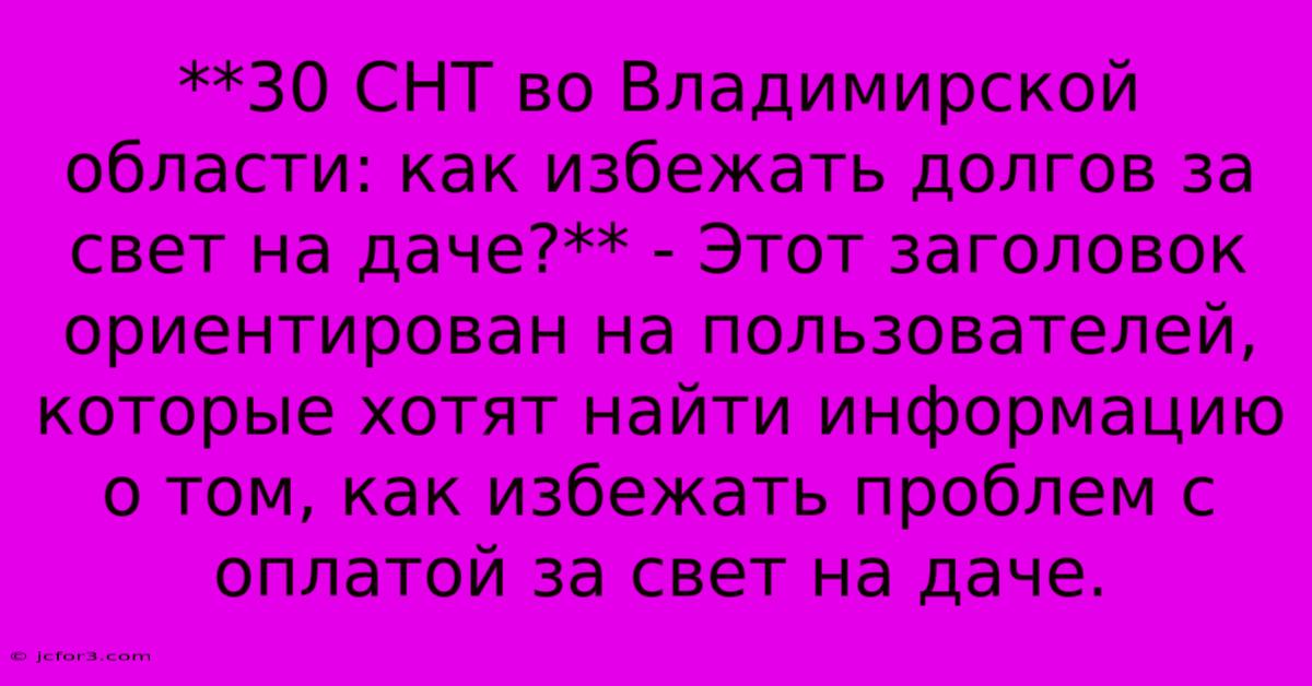 **30 СНТ Во Владимирской Области: Как Избежать Долгов За Свет На Даче?** - Этот Заголовок Ориентирован На Пользователей, Которые Хотят Найти Информацию О Том, Как Избежать Проблем С Оплатой За Свет На Даче.