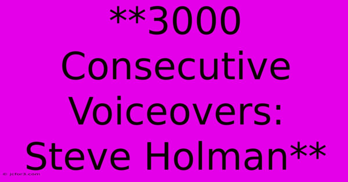 **3000 Consecutive Voiceovers: Steve Holman**