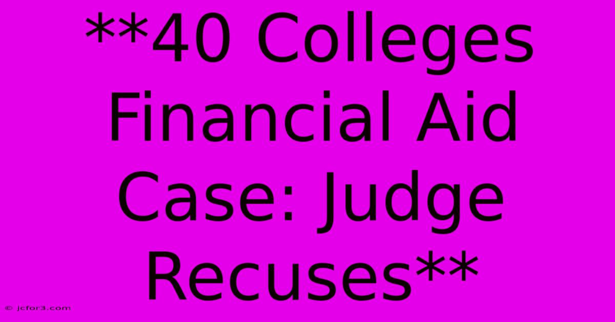 **40 Colleges Financial Aid Case: Judge Recuses** 