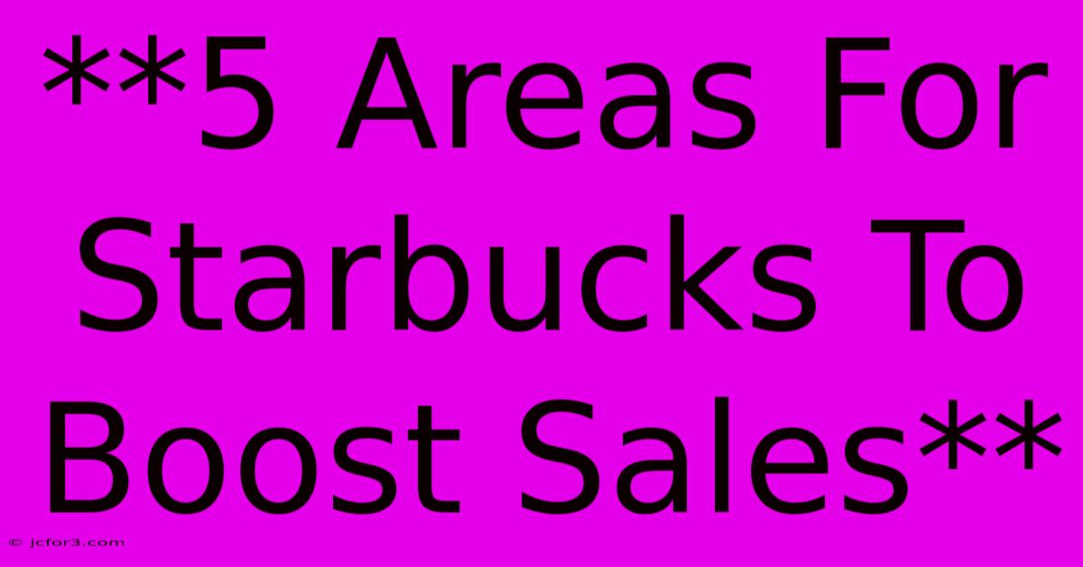 **5 Areas For Starbucks To Boost Sales** 