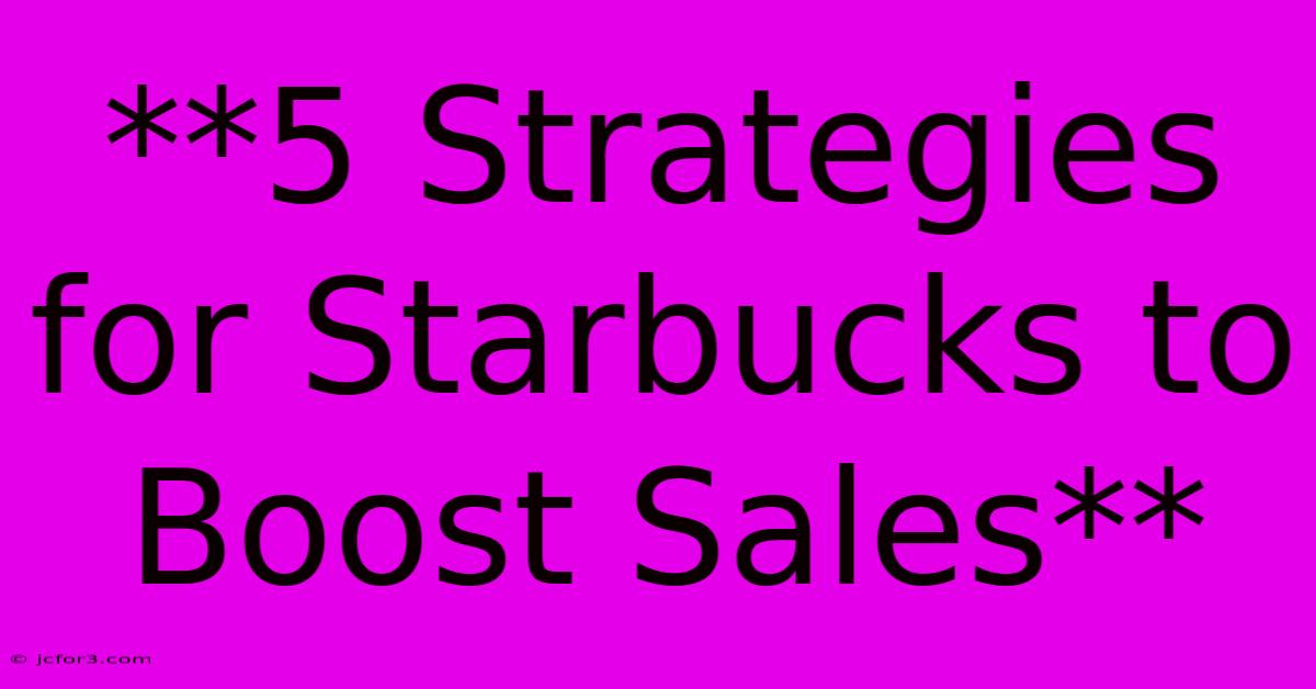 **5 Strategies For Starbucks To Boost Sales**