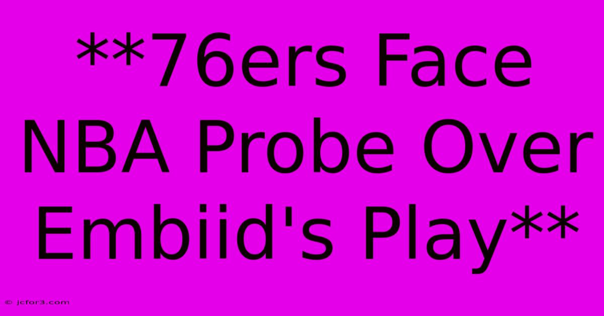 **76ers Face NBA Probe Over Embiid's Play**