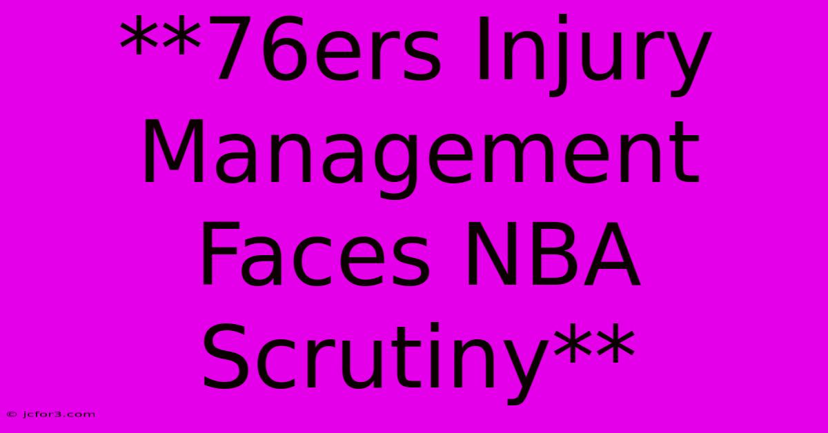 **76ers Injury Management Faces NBA Scrutiny**