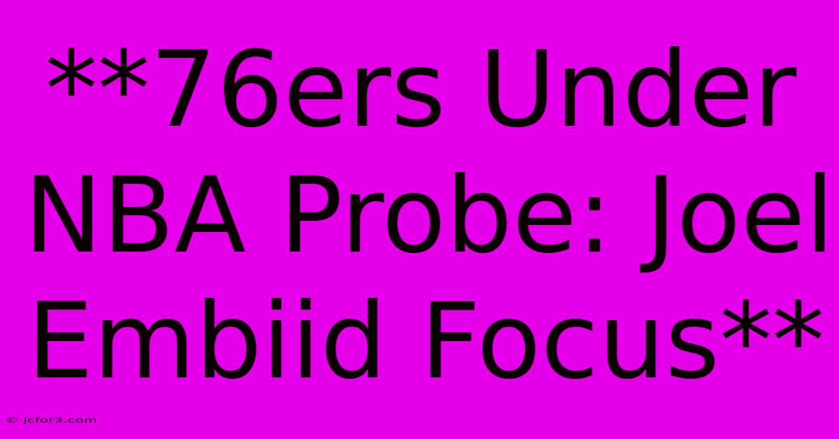 **76ers Under NBA Probe: Joel Embiid Focus**