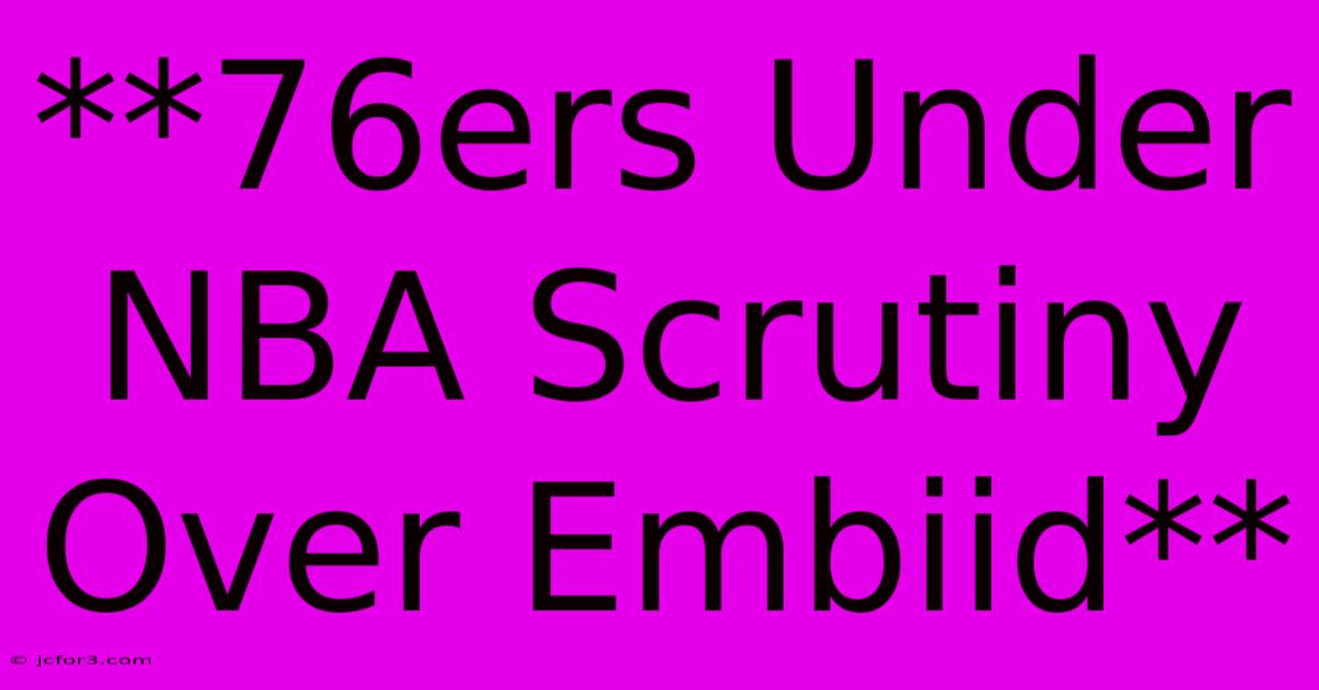 **76ers Under NBA Scrutiny Over Embiid** 