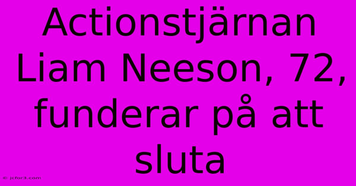 Actionstjärnan Liam Neeson, 72, Funderar På Att Sluta