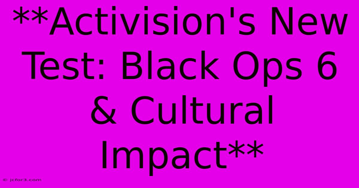 **Activision's New Test: Black Ops 6 & Cultural Impact**