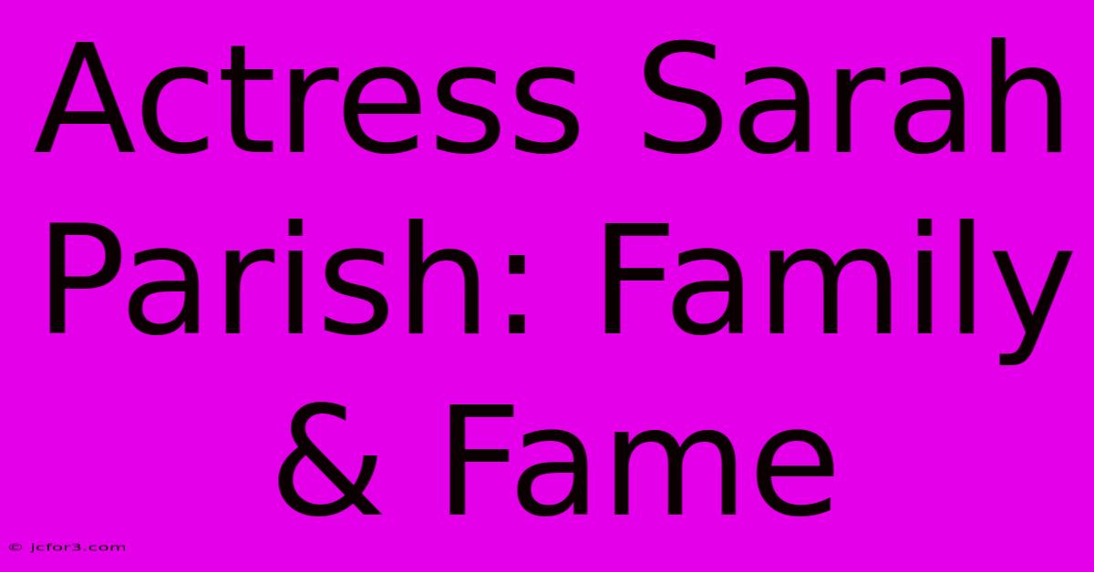 Actress Sarah Parish: Family & Fame