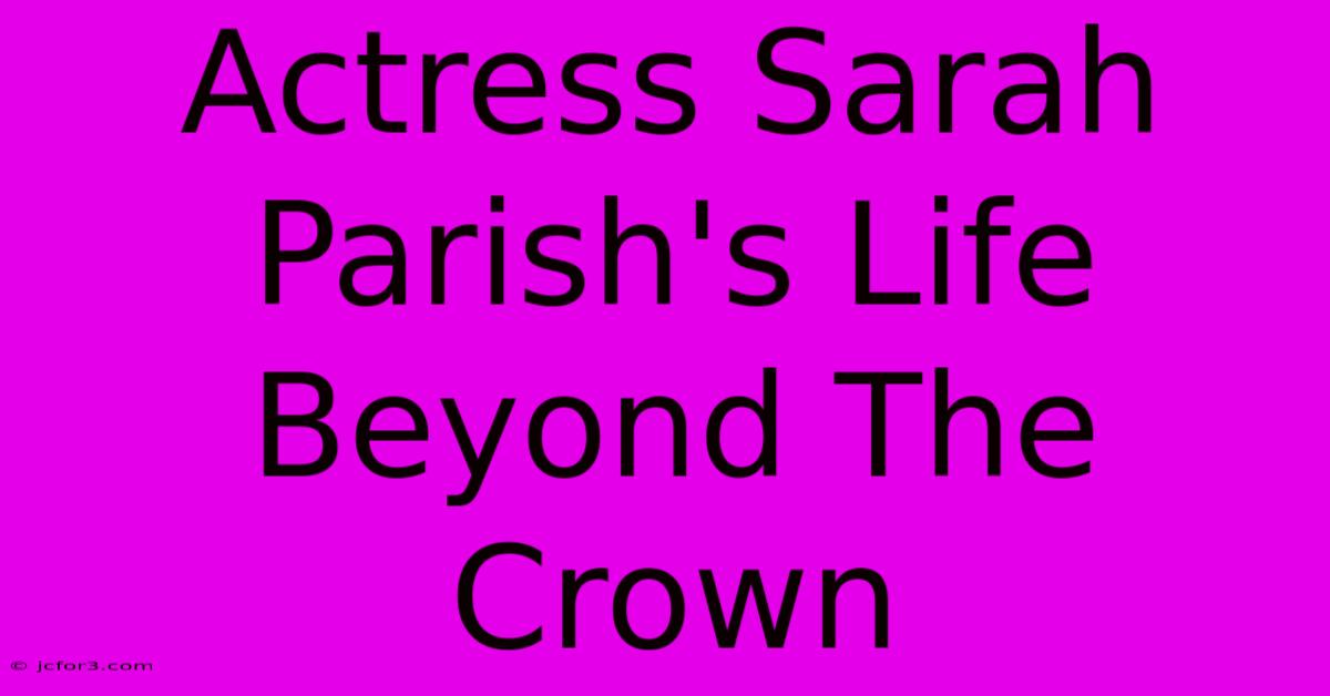 Actress Sarah Parish's Life Beyond The Crown