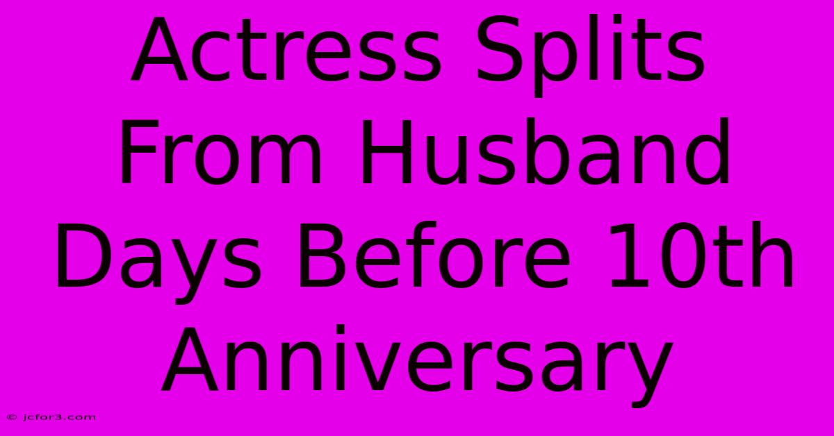 Actress Splits From Husband Days Before 10th Anniversary