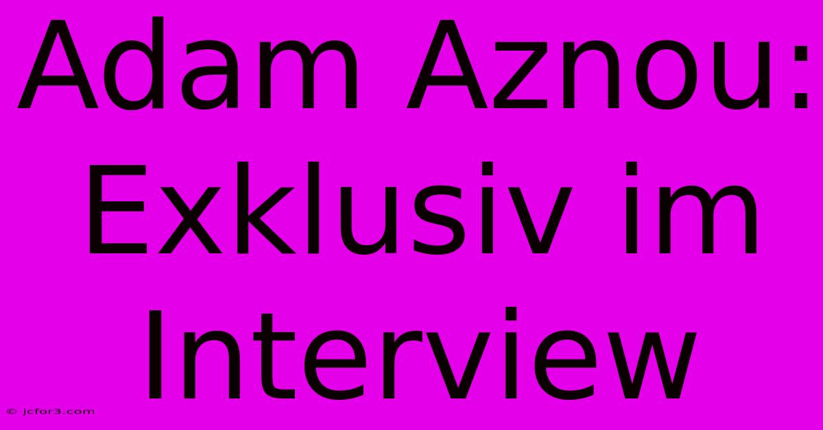 Adam Aznou: Exklusiv Im Interview