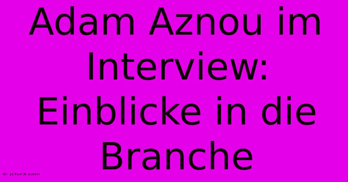 Adam Aznou Im Interview: Einblicke In Die Branche