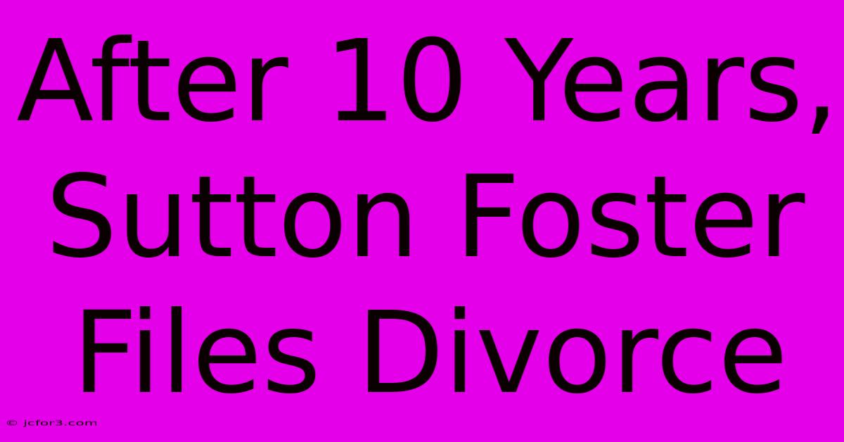 After 10 Years, Sutton Foster Files Divorce 