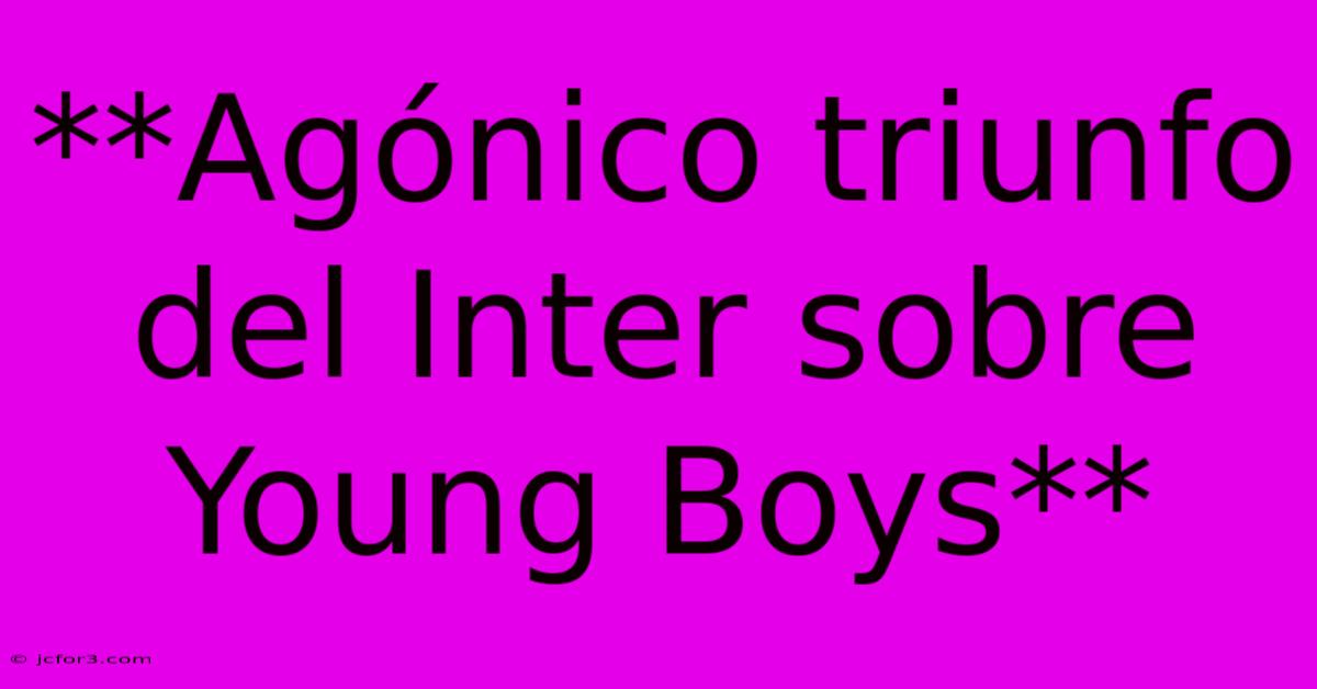 **Agónico Triunfo Del Inter Sobre Young Boys**