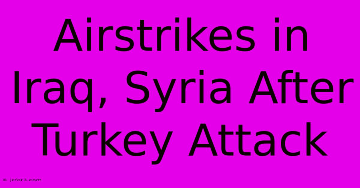 Airstrikes In Iraq, Syria After Turkey Attack 