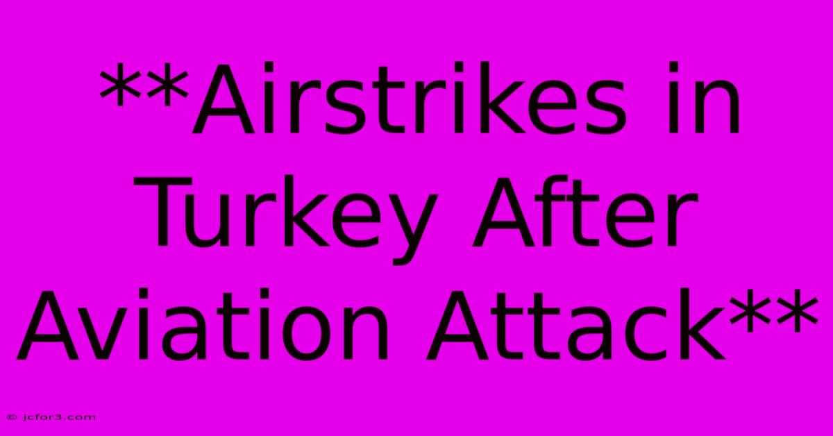 **Airstrikes In Turkey After Aviation Attack** 