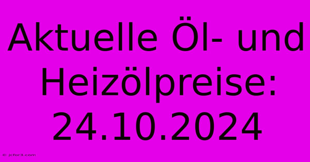 Aktuelle Öl- Und Heizölpreise: 24.10.2024