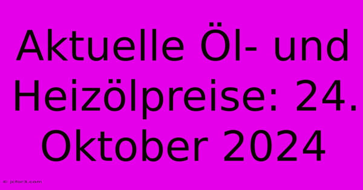 Aktuelle Öl- Und Heizölpreise: 24. Oktober 2024