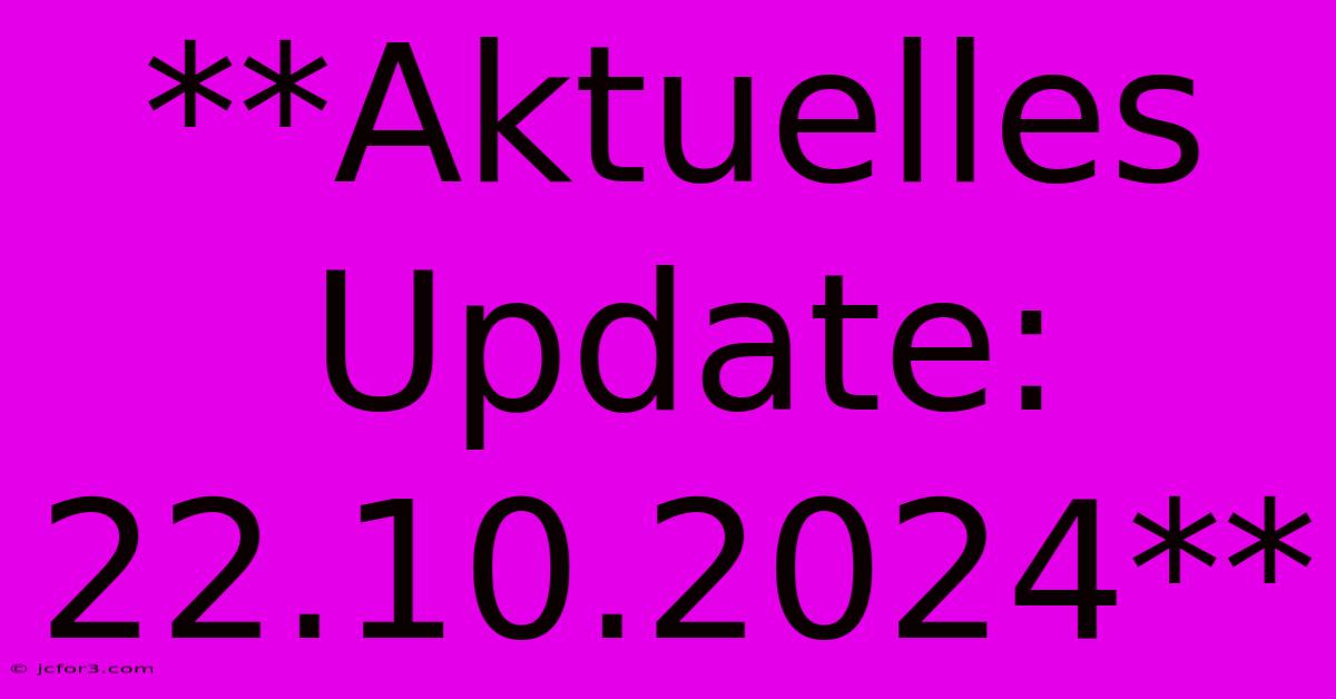 **Aktuelles Update: 22.10.2024**