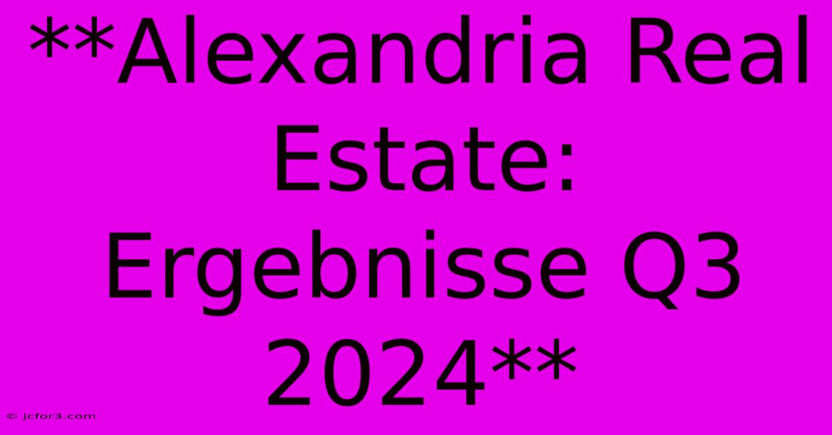 **Alexandria Real Estate: Ergebnisse Q3 2024**