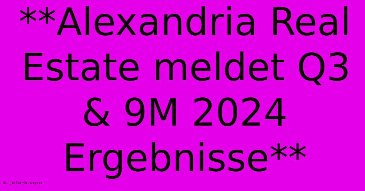 **Alexandria Real Estate Meldet Q3 & 9M 2024 Ergebnisse**