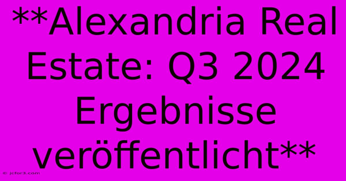 **Alexandria Real Estate: Q3 2024 Ergebnisse Veröffentlicht**