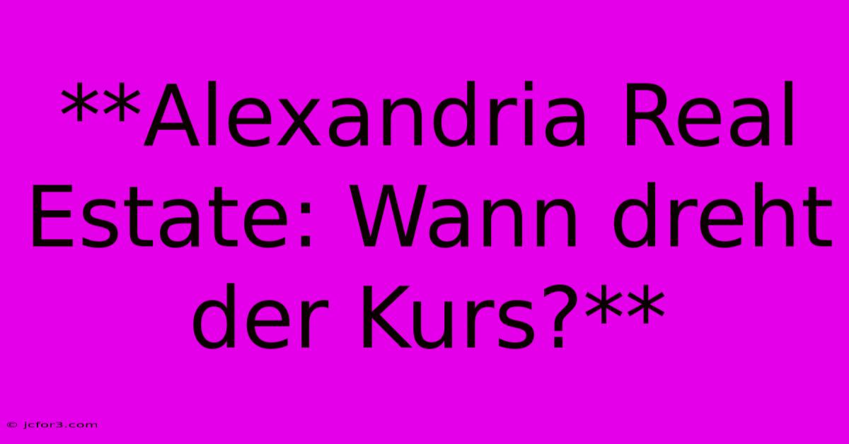 **Alexandria Real Estate: Wann Dreht Der Kurs?**