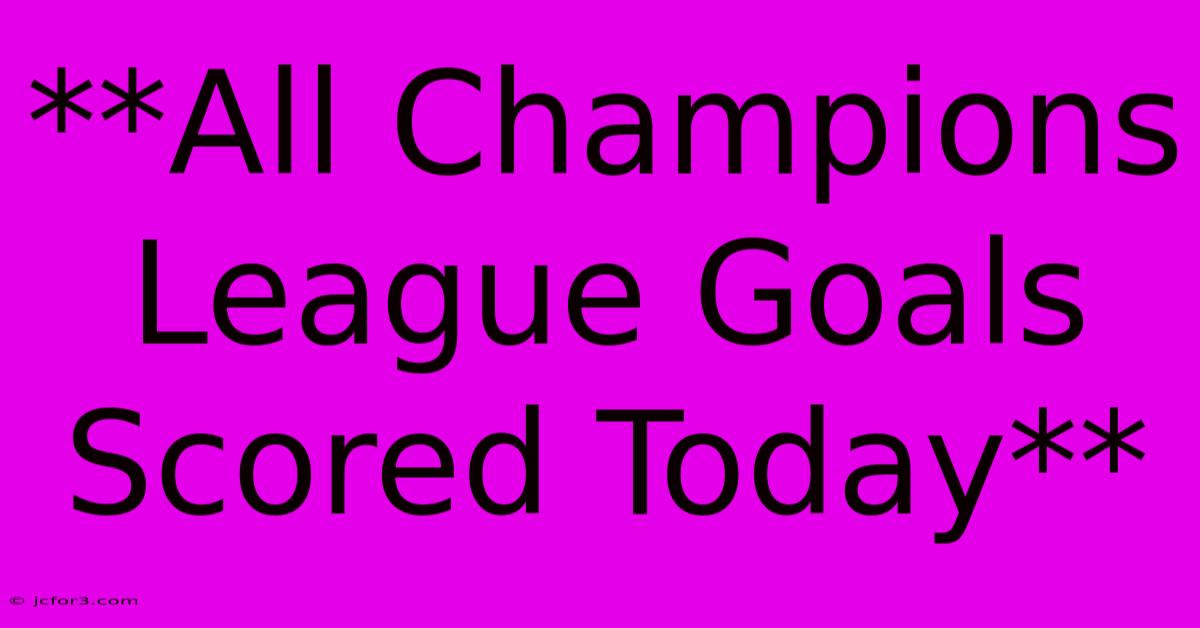 **All Champions League Goals Scored Today**