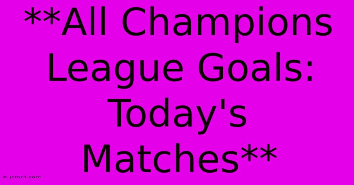 **All Champions League Goals: Today's Matches** 