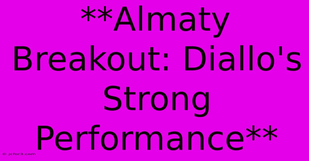 **Almaty Breakout: Diallo's Strong Performance**