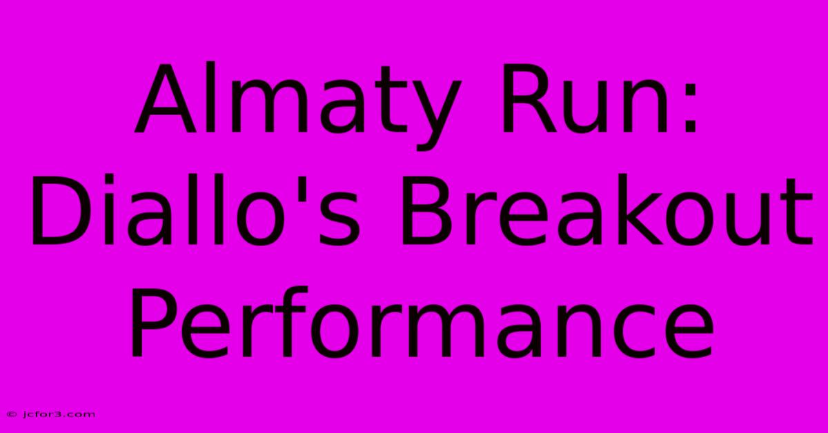 Almaty Run: Diallo's Breakout Performance