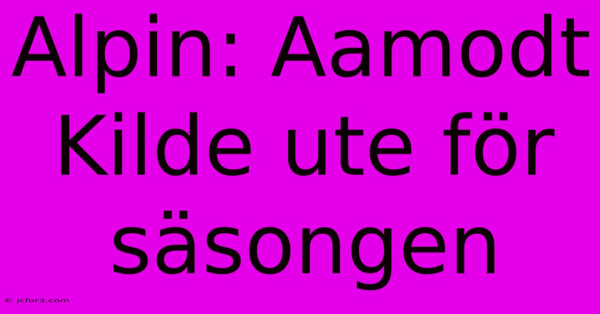 Alpin: Aamodt Kilde Ute För Säsongen