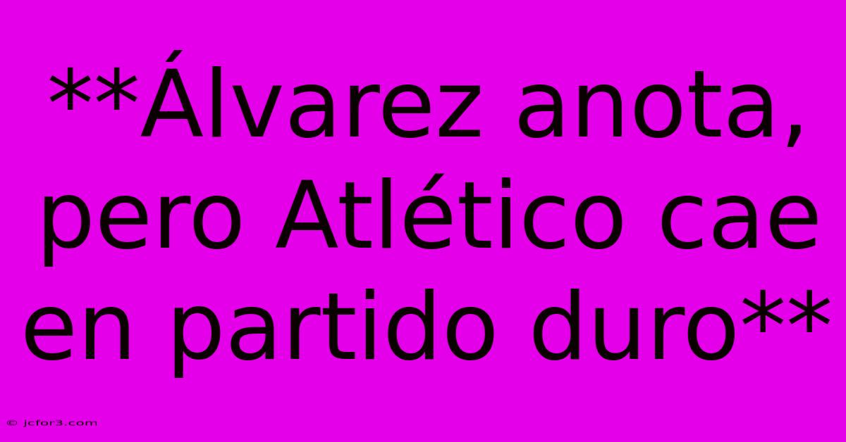 **Álvarez Anota, Pero Atlético Cae En Partido Duro**