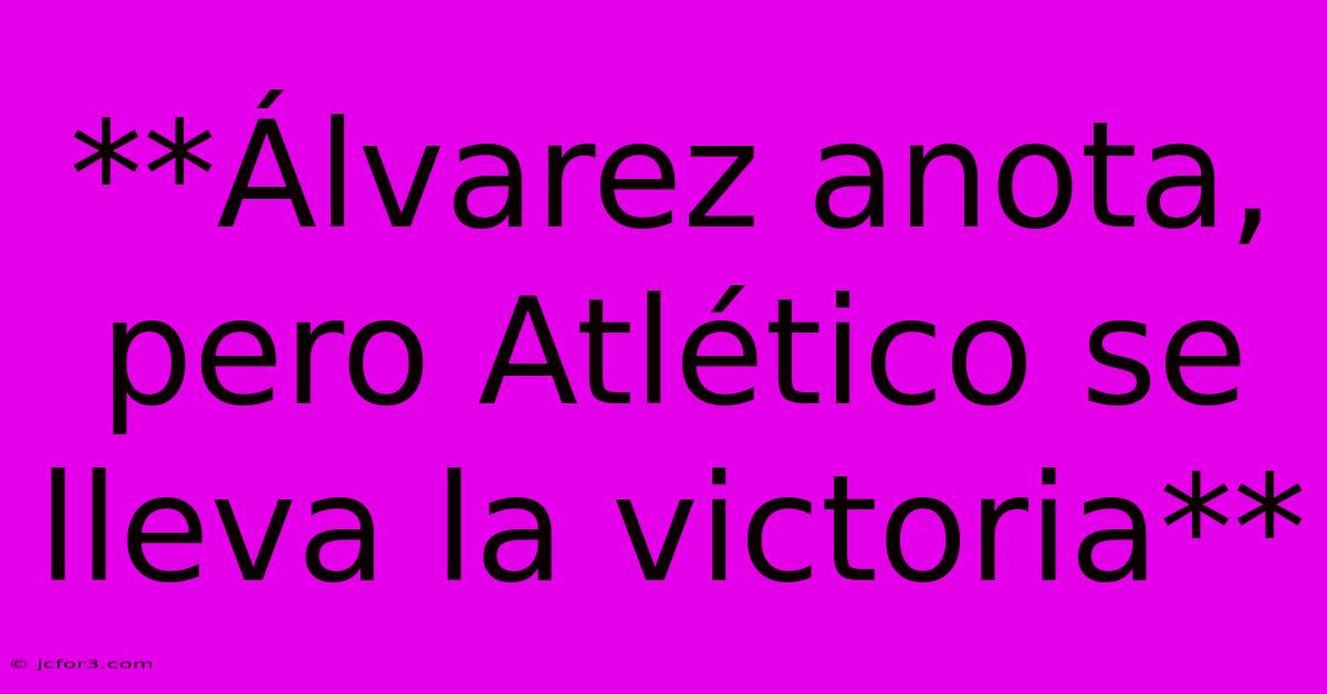 **Álvarez Anota, Pero Atlético Se Lleva La Victoria**