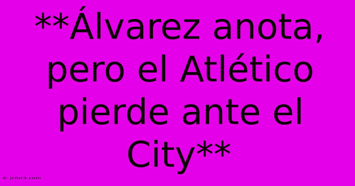 **Álvarez Anota, Pero El Atlético Pierde Ante El City**