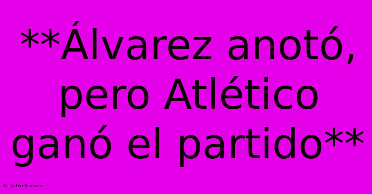 **Álvarez Anotó, Pero Atlético Ganó El Partido** 