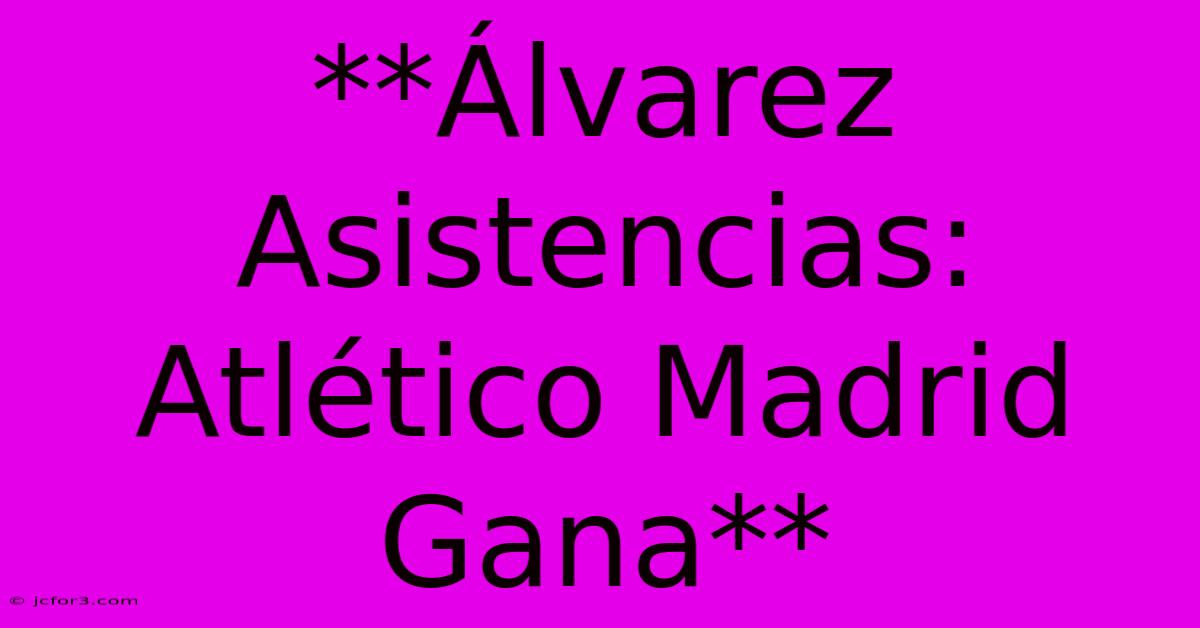 **Álvarez Asistencias: Atlético Madrid Gana**