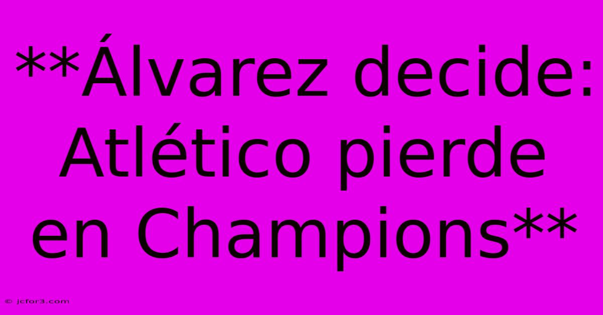 **Álvarez Decide: Atlético Pierde En Champions** 