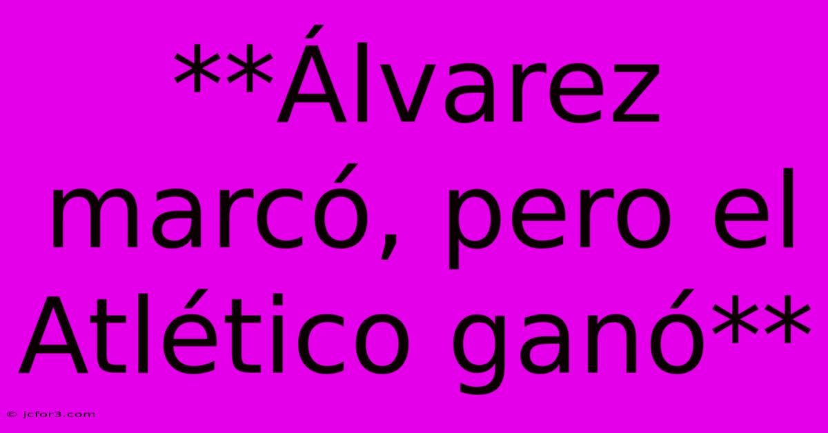 **Álvarez Marcó, Pero El Atlético Ganó**