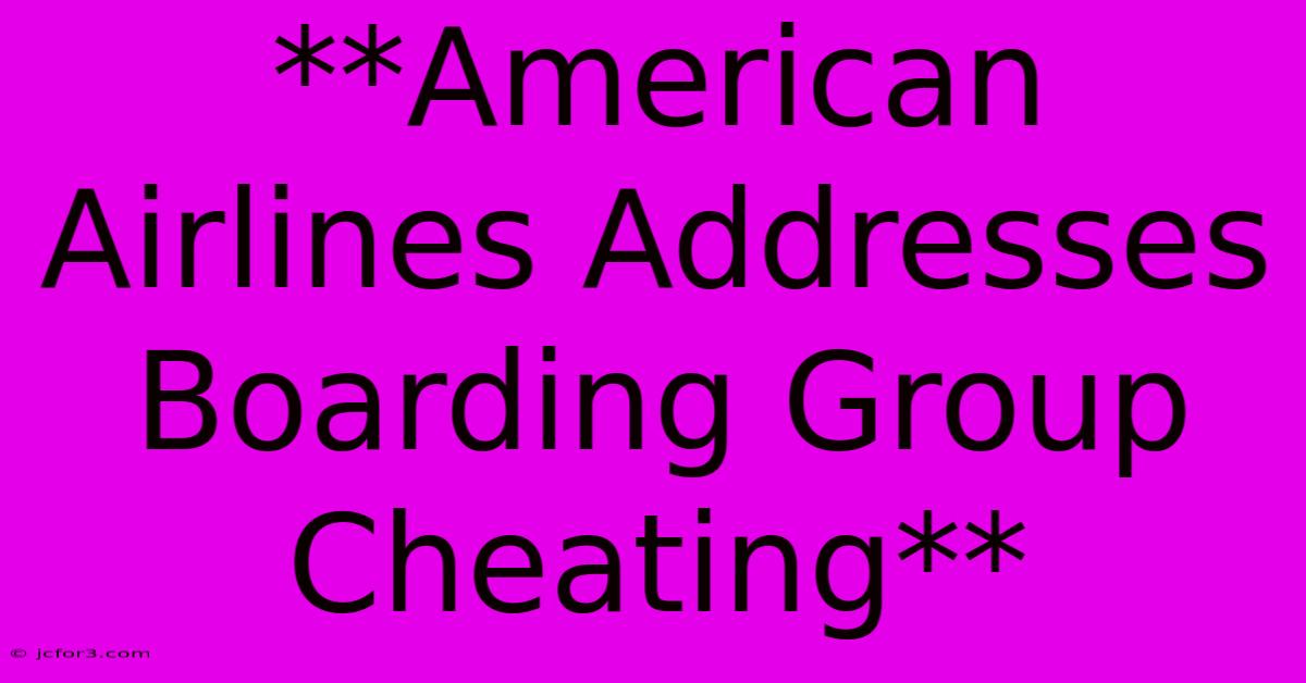 **American Airlines Addresses Boarding Group Cheating** 