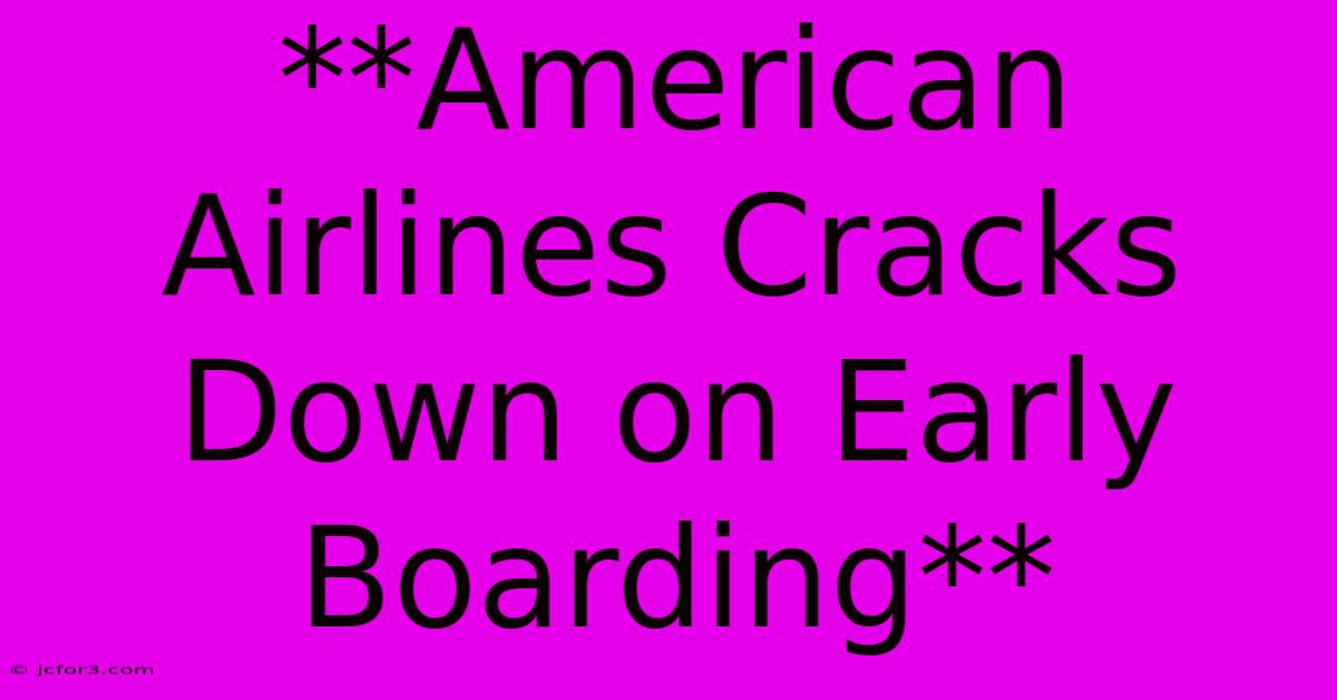 **American Airlines Cracks Down On Early Boarding**